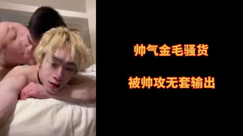 帥氣金毛騷貨，被帥攻無套輸出