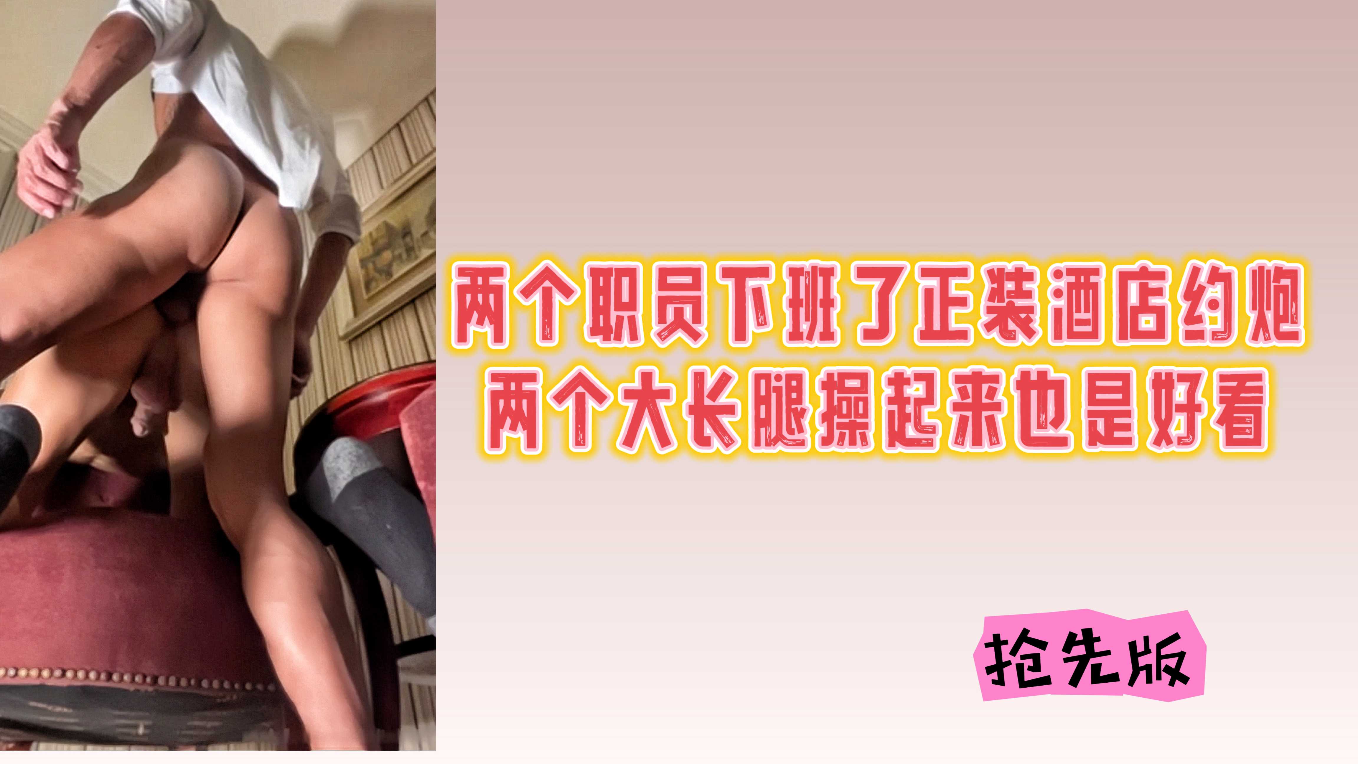 搶先版 兩個職員下班了正裝酒店約炮 兩個大長腿操起來很是好看